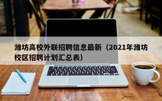 潍坊高校外联招聘信息最新（2021年潍坊校区招聘计划汇总表）