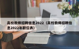 高校教师招聘信息2022（高校教师招聘信息2022年职位表）