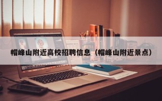 帽峰山附近高校招聘信息（帽峰山附近景点）