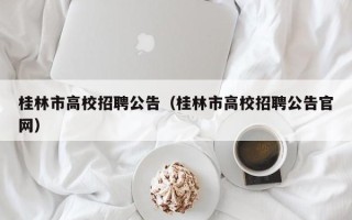桂林市高校招聘公告（桂林市高校招聘公告官网）