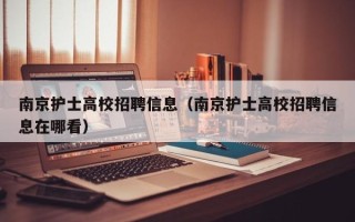 南京护士高校招聘信息（南京护士高校招聘信息在哪看）