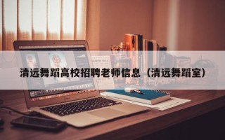 清远舞蹈高校招聘老师信息（清远舞蹈室）