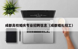 成都高校婚庆专业招聘信息（成都婚礼招工）
