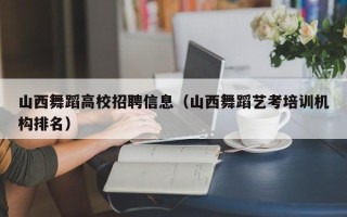 山西舞蹈高校招聘信息（山西舞蹈艺考培训机构排名）
