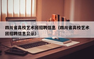 四川省高校艺术团招聘信息（四川省高校艺术团招聘信息公示）