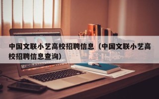 中国文联小艺高校招聘信息（中国文联小艺高校招聘信息查询）