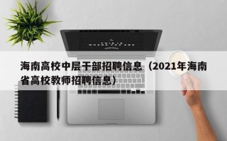 海南高校中层干部招聘信息（2021年海南省高校教师招聘信息）