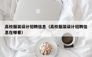 高校服装设计招聘信息（高校服装设计招聘信息在哪看）