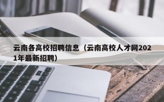 云南各高校招聘信息（云南高校人才网2021年最新招聘）