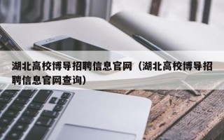 湖北高校博导招聘信息官网（湖北高校博导招聘信息官网查询）