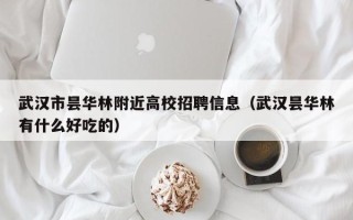 武汉市昙华林附近高校招聘信息（武汉昙华林有什么好吃的）