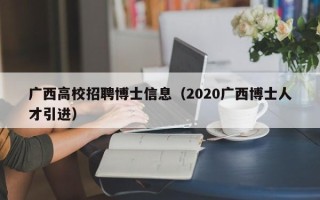 广西高校招聘博士信息（2020广西博士人才引进）