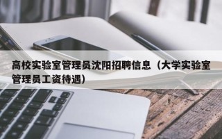 高校实验室管理员沈阳招聘信息（大学实验室管理员工资待遇）