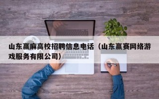 山东赢麻高校招聘信息电话（山东赢赛网络游戏服务有限公司）