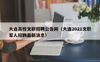 大连高校文职招聘公告网（大连2021文职军人招聘最新消息）