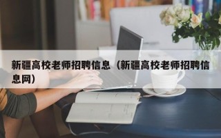 新疆高校老师招聘信息（新疆高校老师招聘信息网）