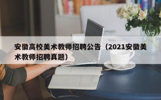 安徽高校美术教师招聘公告（2021安徽美术教师招聘真题）