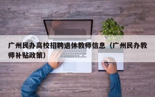 广州民办高校招聘退休教师信息（广州民办教师补贴政策）
