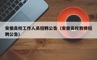 安徽高校工作人员招聘公告（安徽高校教师招聘公告）