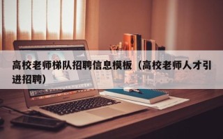 高校老师梯队招聘信息模板（高校老师人才引进招聘）