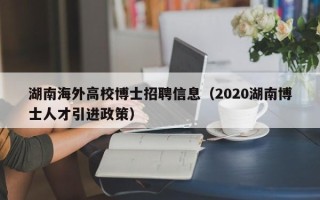 湖南海外高校博士招聘信息（2020湖南博士人才引进政策）