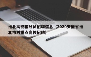 淮北高校辅导员招聘信息（2020安徽省淮北市对重点高校招聘）
