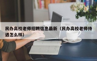 民办高校老师招聘信息最新（民办高校老师待遇怎么样）