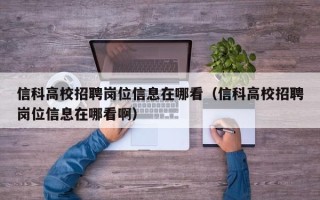 信科高校招聘岗位信息在哪看（信科高校招聘岗位信息在哪看啊）