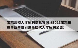 宝鸡高校人才招聘信息官网（2021宝鸡市属事业单位引进高层次人才招聘公告）