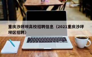 重庆沙坪坝高校招聘信息（2021重庆沙坪坝区招聘）