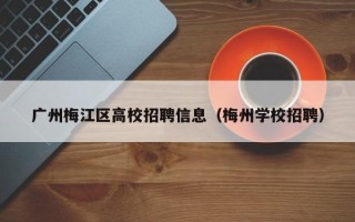 广州梅江区高校招聘信息（梅州学校招聘）