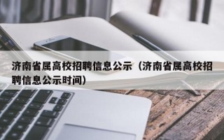 济南省属高校招聘信息公示（济南省属高校招聘信息公示时间）