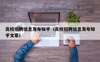 高校招聘信息发布知乎（高校招聘信息发布知乎文章）