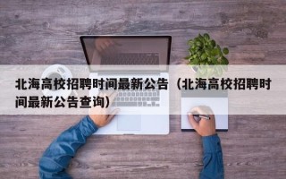 北海高校招聘时间最新公告（北海高校招聘时间最新公告查询）