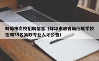 蚌埠市高校招聘信息（蚌埠市教育局所属学校招聘39名紧缺专业人才公告）