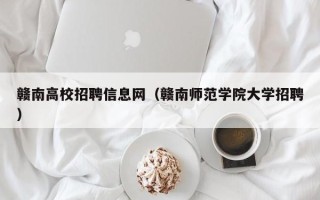 赣南高校招聘信息网（赣南师范学院大学招聘）