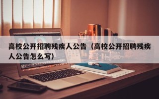 高校公开招聘残疾人公告（高校公开招聘残疾人公告怎么写）