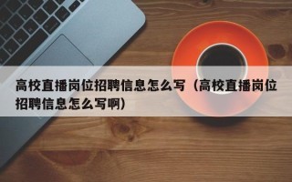 高校直播岗位招聘信息怎么写（高校直播岗位招聘信息怎么写啊）