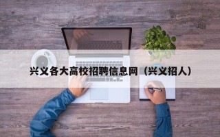 兴义各大高校招聘信息网（兴义招人）