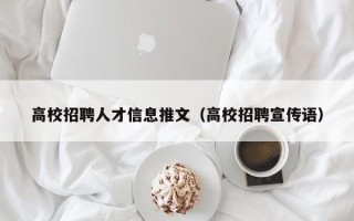 高校招聘人才信息推文（高校招聘宣传语）