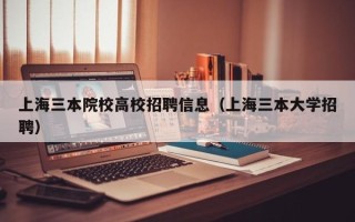 上海三本院校高校招聘信息（上海三本大学招聘）