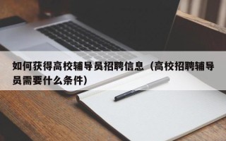 如何获得高校辅导员招聘信息（高校招聘辅导员需要什么条件）