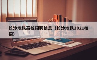 长沙地铁高校招聘信息（长沙地铁2021校招）