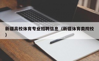 新疆高校体育专业招聘信息（新疆体育类院校）