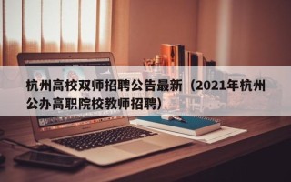 杭州高校双师招聘公告最新（2021年杭州公办高职院校教师招聘）