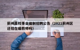 蓟州高校事业编制招聘公告（2021蓟州区还招在编教师吗）