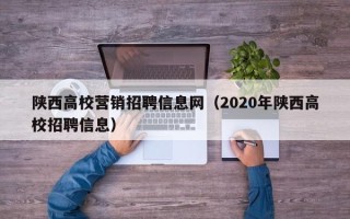 陕西高校营销招聘信息网（2020年陕西高校招聘信息）