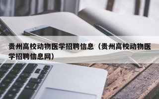 贵州高校动物医学招聘信息（贵州高校动物医学招聘信息网）