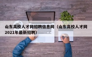山东高校人才网招聘信息网（山东高校人才网2021年最新招聘）