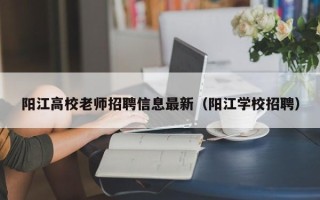 阳江高校老师招聘信息最新（阳江学校招聘）